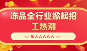 招人人人人人…三全、安井、思念、海欣…凍品全行業(yè)掀起招工熱潮